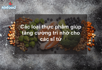 CÁC LOẠI THỰC PHẨM GIÚP TĂNG CƯỜNG TRÍ NHỚ CHO CÁC SĨ TỬ