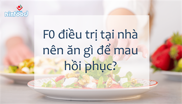 F0 ĐIỀU TRỊ TẠI NHÀ NÊN ĂN GÌ ĐỂ MAU HỒI PHỤC?